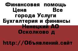 Финансовая  помощь › Цена ­ 100 000 - Все города Услуги » Бухгалтерия и финансы   . Ненецкий АО,Осколково д.